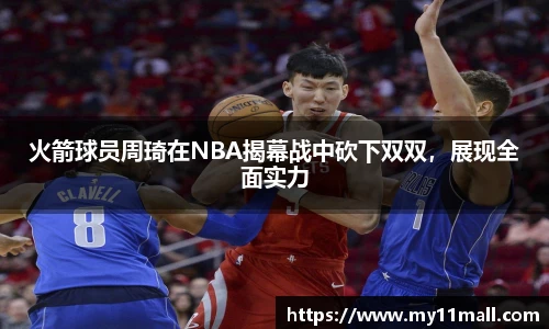 火箭球员周琦在NBA揭幕战中砍下双双，展现全面实力